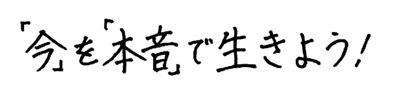 「今」を「本気」で生きよう！